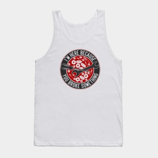 Im Here Because You Broke Something Automotive Humor Tank Top